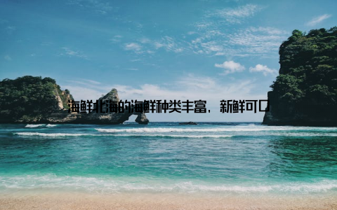 海鲜北海的海鲜种类丰富, 新鲜可口