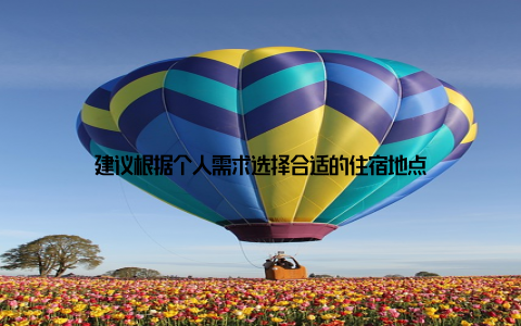 建议根据个人需求选择合适的住宿地点