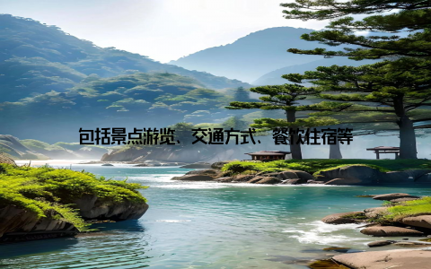 包括景点游览、交通方式、餐饮住宿等