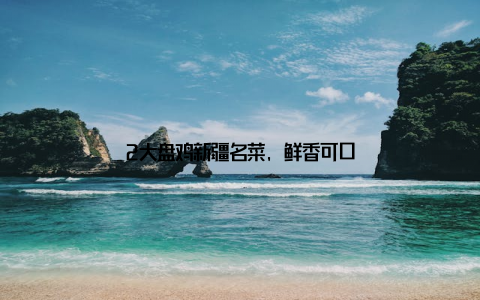 2大盘鸡新疆名菜, 鲜香可口