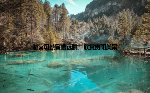 游客可以登楼远眺, 欣赏贵阳美景