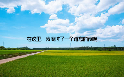 在这里, 我度过了一个难忘的夜晚