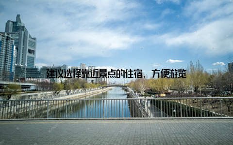 建议选择靠近景点的住宿, 方便游览
