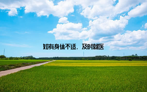 如有身体不适, 及时就医