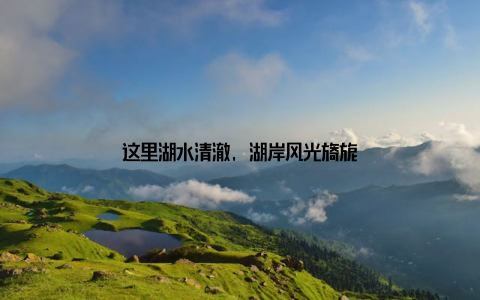 这里湖水清澈, 湖岸风光旖旎