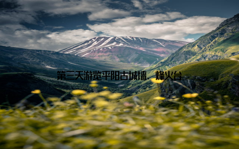 第三天游览平阳古城墙、烽火台
