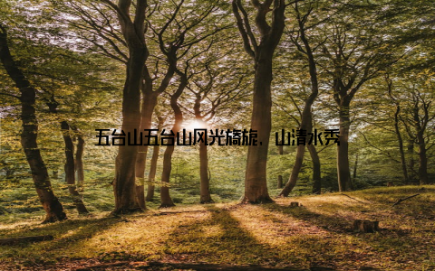 五台山五台山风光旖旎, 山清水秀