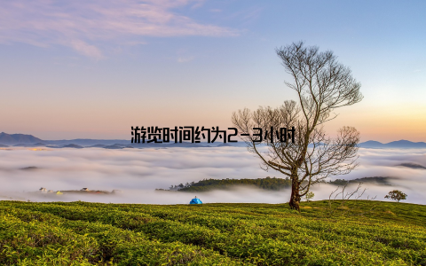 游览时间约为2-3小时